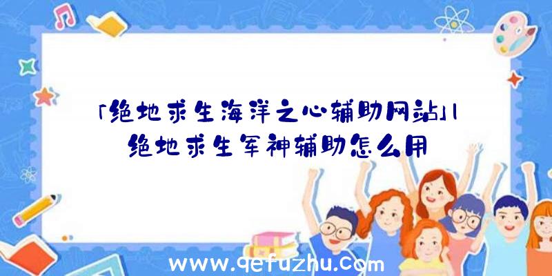 「绝地求生海洋之心辅助网站」|绝地求生军神辅助怎么用